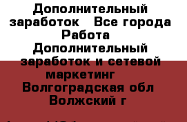 Дополнительный заработок - Все города Работа » Дополнительный заработок и сетевой маркетинг   . Волгоградская обл.,Волжский г.